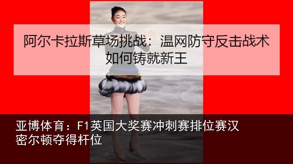 亚博体育:F1英国相关情况赛汉密尔顿夺得杆位