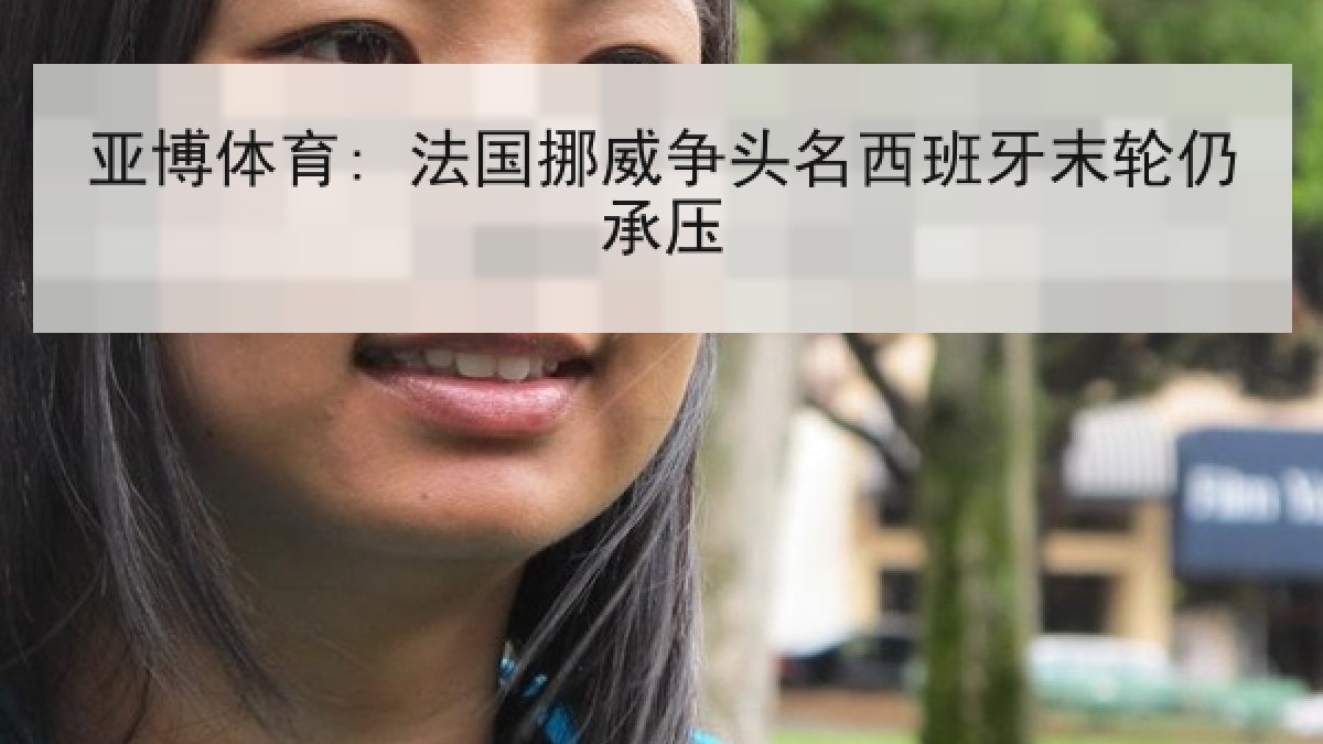 亚博体育: 法国挪威争头名西班牙末轮仍承压 亚博体育: 法国挪威争头名西班牙末轮仍承压