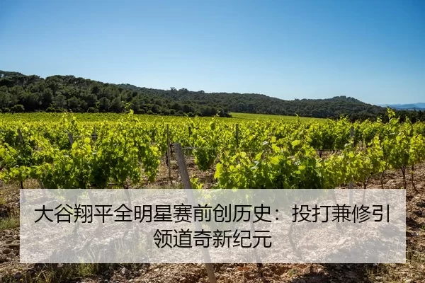大谷翔平全明星赛前创历史：投打兼修引领道奇新纪元