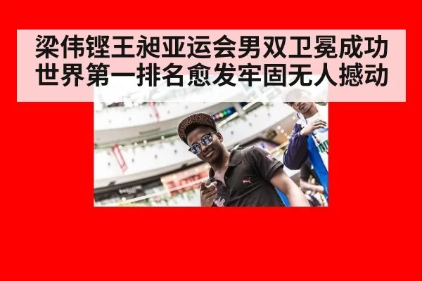 梁伟铿王昶亚运会男双卫冕成功世界第一排名愈发牢固无人撼动