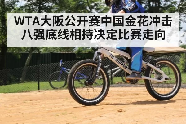 WTA大阪公开赛中国金花冲击八强底线相持决定比赛走向