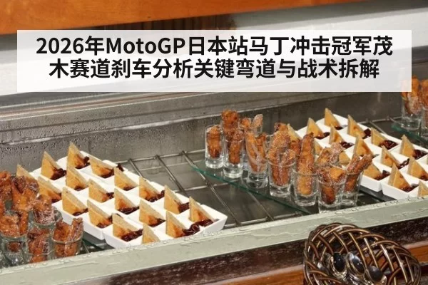 2026年MotoGP日本站马丁冲击冠军茂木赛道刹车分析关键弯道与战术拆解